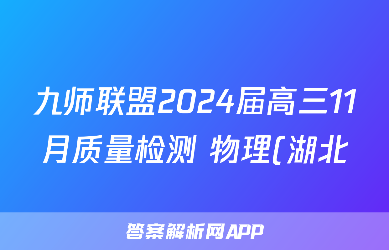 九师联盟2024届高三11月质量检测 物理(湖北)试题试卷答案答案